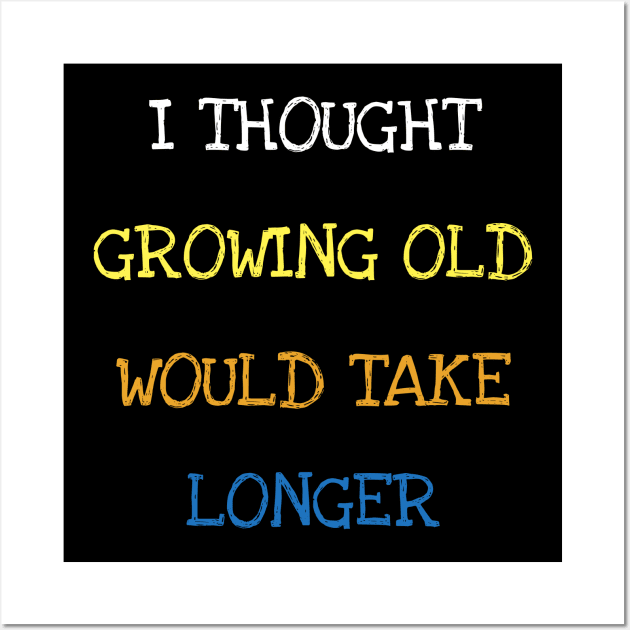 I Thought Growing Old Would Take Longer Sarcasm Funny Age T-Shirt Wall Art by DDJOY Perfect Gift Shirts